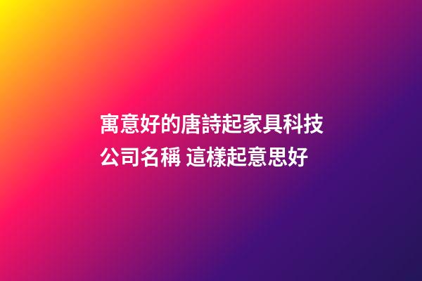 寓意好的唐詩起家具科技公司名稱 這樣起意思好